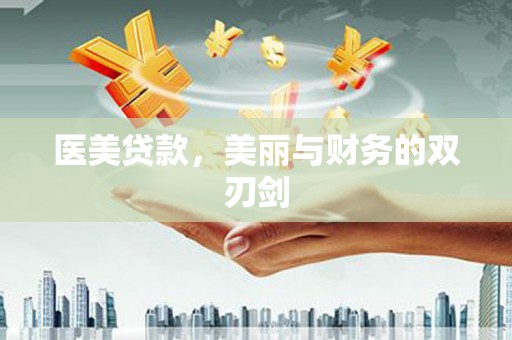 鱼峰医美贷款，美丽与财务的双刃剑