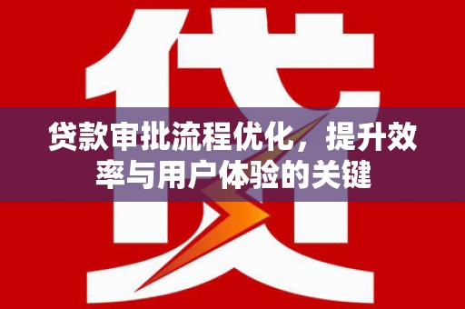 鱼峰贷款审批流程优化，提升效率与用户体验的关键