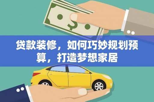 鱼峰贷款装修，如何巧妙规划预算，打造梦想家居