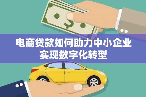 鱼峰电商贷款如何助力中小企业实现数字化转型