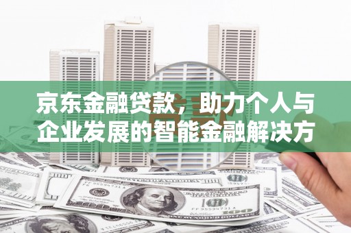 鱼峰京东金融贷款，助力个人与企业发展的智能金融解决方案