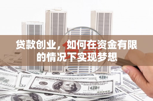 鱼峰贷款创业，如何在资金有限的情况下实现梦想