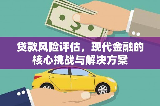 鱼峰贷款风险评估，现代金融的核心挑战与解决方案