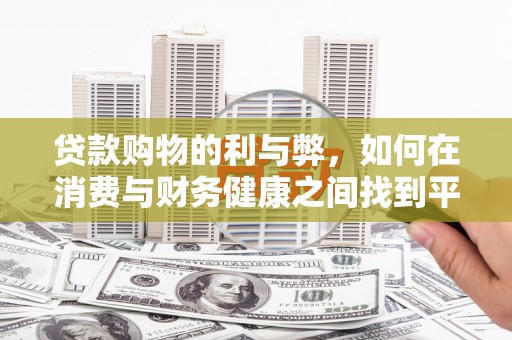 鱼峰贷款购物的利与弊，如何在消费与财务健康之间找到平衡