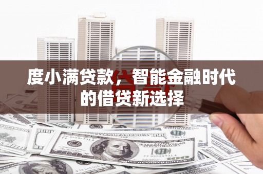 鱼峰度小满贷款，智能金融时代的借贷新选择