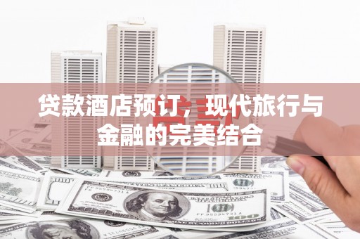 鱼峰贷款酒店预订，现代旅行与金融的完美结合