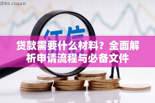 鱼峰贷款需要什么材料？全面解析申请流程与必备文件