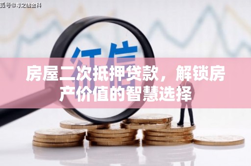 鱼峰房屋二次抵押贷款，解锁房产价值的智慧选择