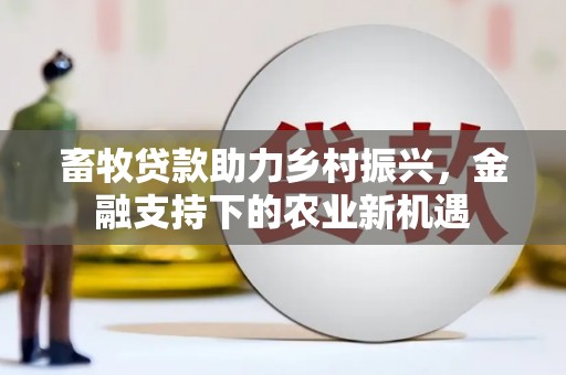 鱼峰畜牧贷款助力乡村振兴，金融支持下的农业新机遇