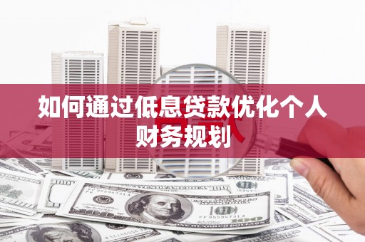 鱼峰如何通过低息贷款优化个人财务规划