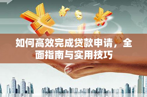 鱼峰如何高效完成贷款申请，全面指南与实用技巧