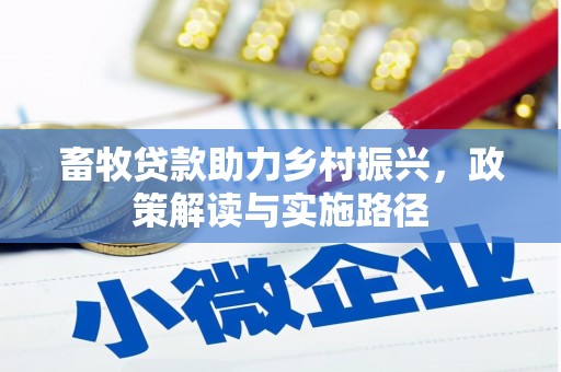 鱼峰畜牧贷款助力乡村振兴，政策解读与实施路径
