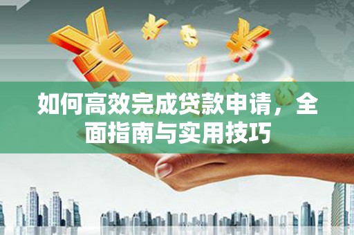 鱼峰如何高效完成贷款申请，全面指南与实用技巧