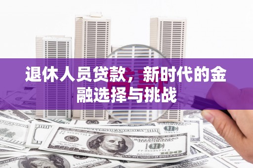 鱼峰退休人员贷款，新时代的金融选择与挑战
