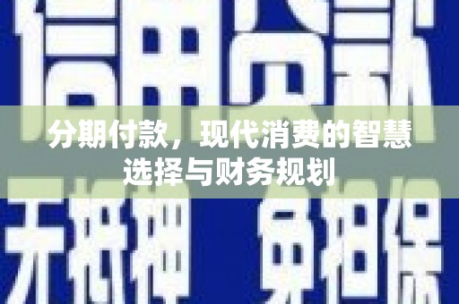 鱼峰分期付款，现代消费的智慧选择与财务规划