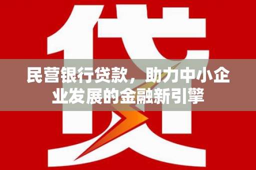 鱼峰民营银行贷款，助力中小企业发展的金融新引擎