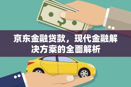 鱼峰京东金融贷款，现代金融解决方案的全面解析