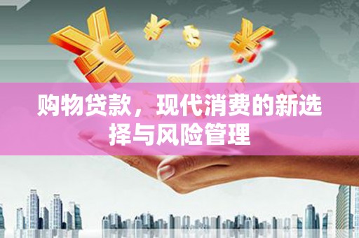 鱼峰购物贷款，现代消费的新选择与风险管理