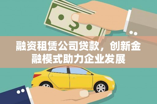 鱼峰融资租赁公司贷款，创新金融模式助力企业发展