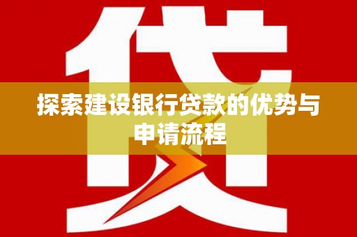 鱼峰探索建设银行贷款的优势与申请流程