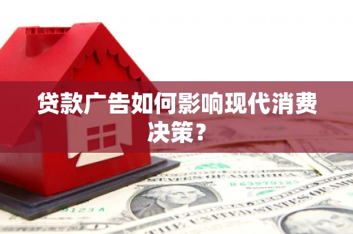 鱼峰贷款广告如何影响现代消费决策？