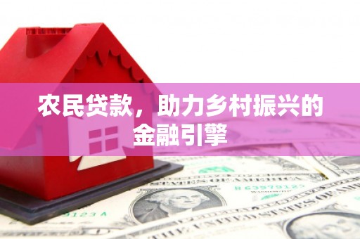 鱼峰农民贷款，助力乡村振兴的金融引擎