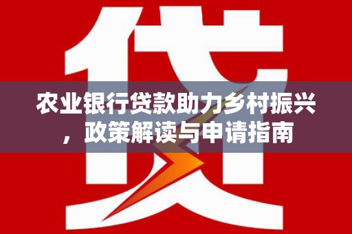 鱼峰农业银行贷款助力乡村振兴，政策解读与申请指南