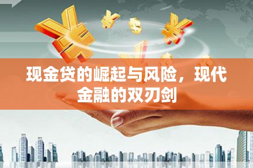 鱼峰现金贷的崛起与风险，现代金融的双刃剑