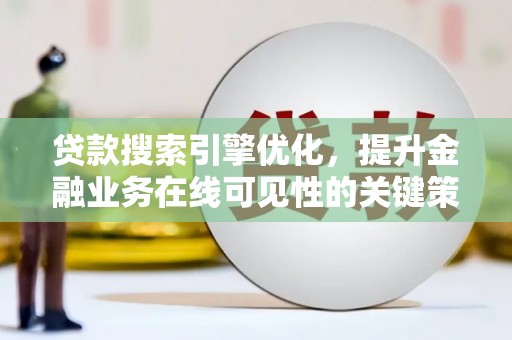 鱼峰贷款搜索引擎优化，提升金融业务在线可见性的关键策略