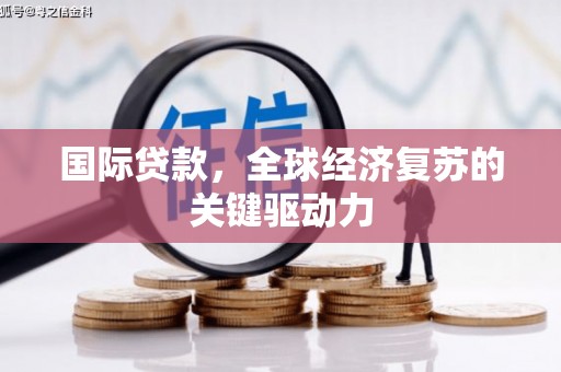 鱼峰国际贷款，全球经济复苏的关键驱动力