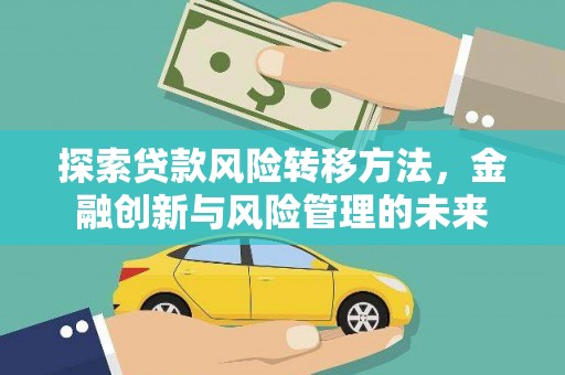 鱼峰探索贷款风险转移方法，金融创新与风险管理的未来