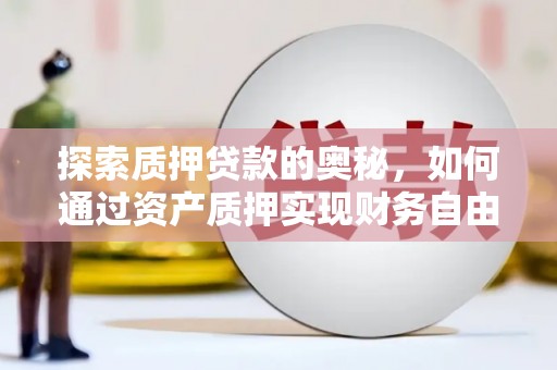 鱼峰探索质押贷款的奥秘，如何通过资产质押实现财务自由