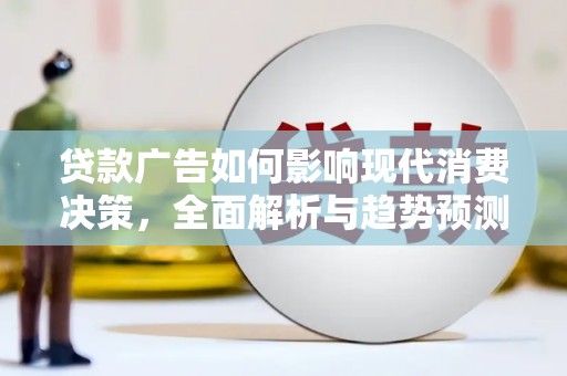 鱼峰贷款广告如何影响现代消费决策，全面解析与趋势预测