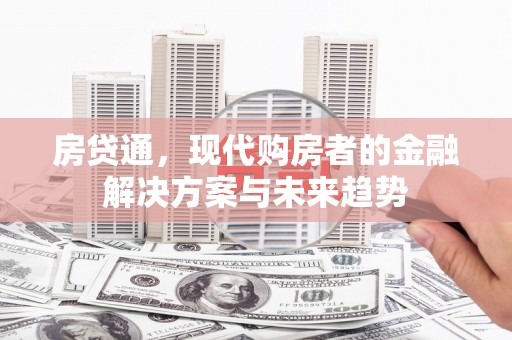 鱼峰房贷通，现代购房者的金融解决方案与未来趋势