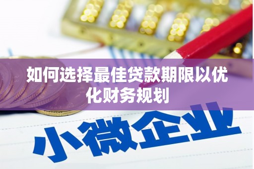 鱼峰如何选择最佳贷款期限以优化财务规划