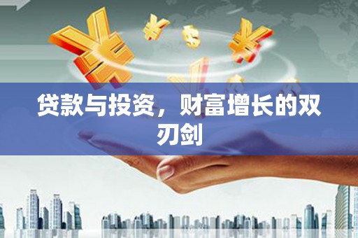 鱼峰贷款与投资，财富增长的双刃剑