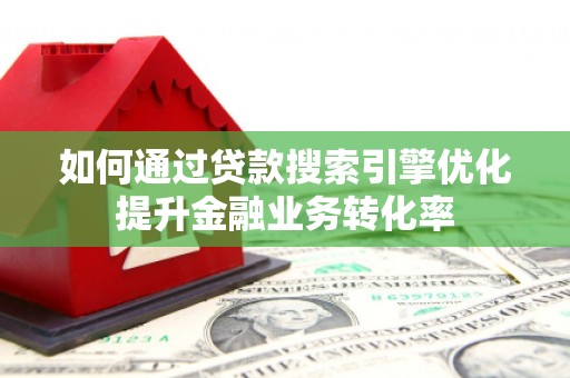 鱼峰如何通过贷款搜索引擎优化提升金融业务转化率