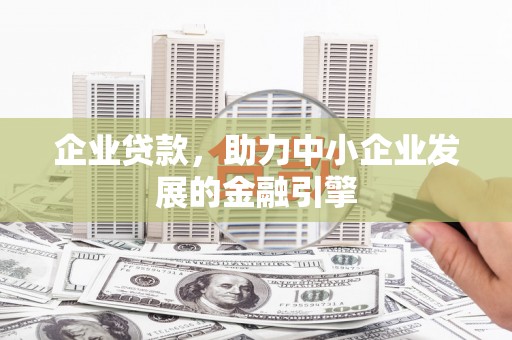 鱼峰企业贷款，助力中小企业发展的金融引擎
