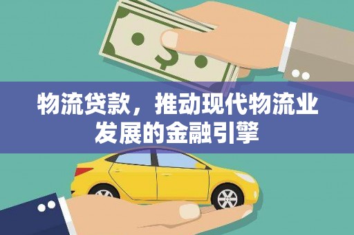 鱼峰物流贷款，推动现代物流业发展的金融引擎