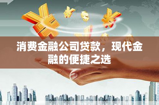 鱼峰消费金融公司贷款，现代金融的便捷之选