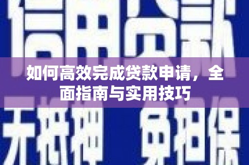 鱼峰如何高效完成贷款申请，全面指南与实用技巧