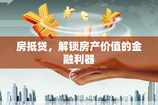 鱼峰房抵贷，解锁房产价值的金融利器