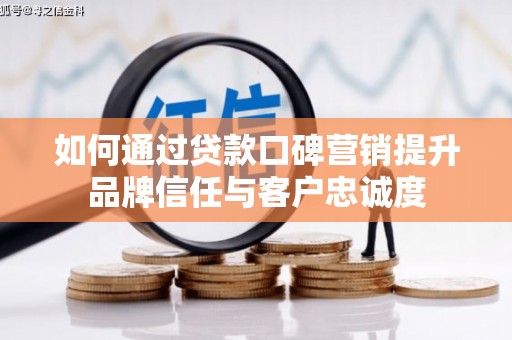 鱼峰如何通过贷款口碑营销提升品牌信任与客户忠诚度