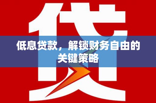 鱼峰低息贷款，解锁财务自由的关键策略