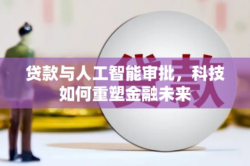 鱼峰贷款与人工智能审批，科技如何重塑金融未来