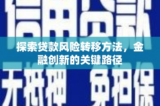 鱼峰探索贷款风险转移方法，金融创新的关键路径