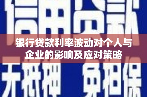 鱼峰银行贷款利率波动对个人与企业的影响及应对策略