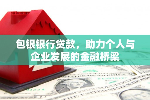 鱼峰包银银行贷款，助力个人与企业发展的金融桥梁