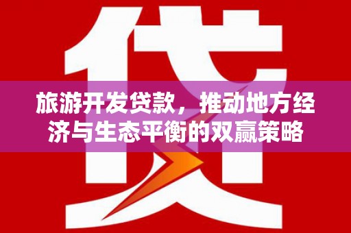 鱼峰旅游开发贷款，推动地方经济与生态平衡的双赢策略
