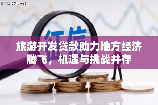 鱼峰旅游开发贷款助力地方经济腾飞，机遇与挑战并存